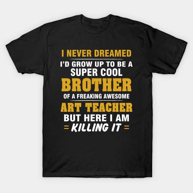 ART TEACHER Brother  – Cool Brother Of Freaking Awesome ART TEACHER T-Shirt by rhettreginald